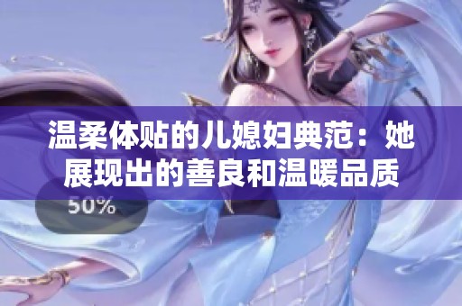 温柔体贴的儿媳妇典范：她展现出的善良和温暖品质