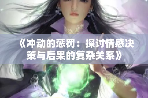 《冲动的惩罚：探讨情感决策与后果的复杂关系》