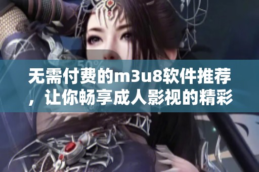 无需付费的m3u8软件推荐，让你畅享成人影视的精彩内容