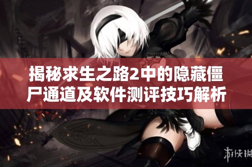 揭秘求生之路2中的隐藏僵尸通道及软件测评技巧解析