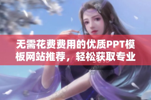 无需花费费用的优质PPT模板网站推荐，轻松获取专业演示文稿资源