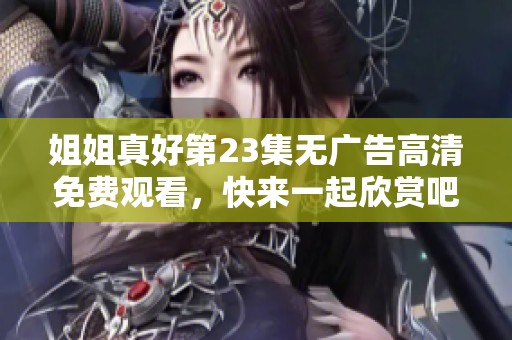 姐姐真好第23集无广告高清免费观看，快来一起欣赏吧！