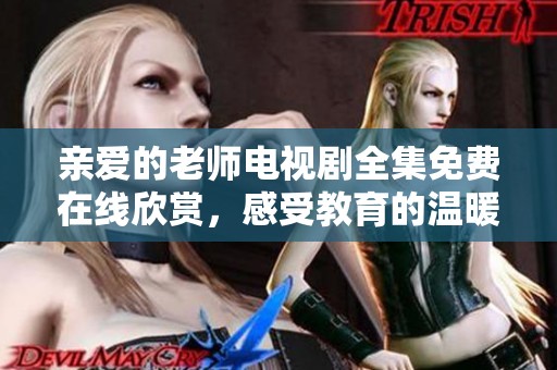 亲爱的老师电视剧全集免费在线欣赏，感受教育的温暖与感动