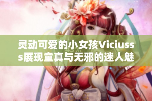 灵动可爱的小女孩Viciusss展现童真与无邪的迷人魅力