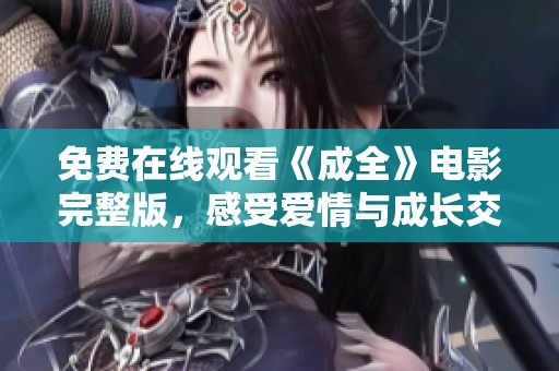 免费在线观看《成全》电影完整版，感受爱情与成长交织的动人故事