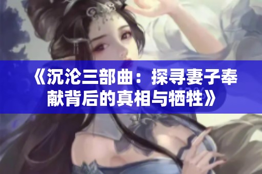 《沉沦三部曲：探寻妻子奉献背后的真相与牺牲》