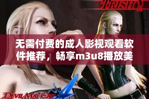 无需付费的成人影视观看软件推荐，畅享m3u8播放美好时光