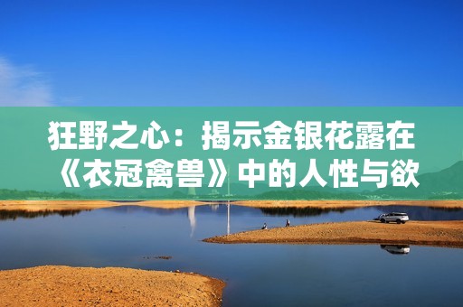 狂野之心：揭示金银花露在《衣冠禽兽》中的人性与欲望探讨