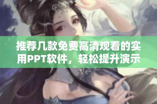 推荐几款免费高清观看的实用PPT软件，轻松提升演示效果