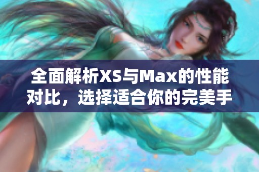 全面解析XS与Max的性能对比，选择适合你的完美手机方案