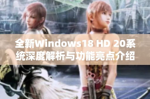 全新Windows18 HD 20系统深度解析与功能亮点介绍