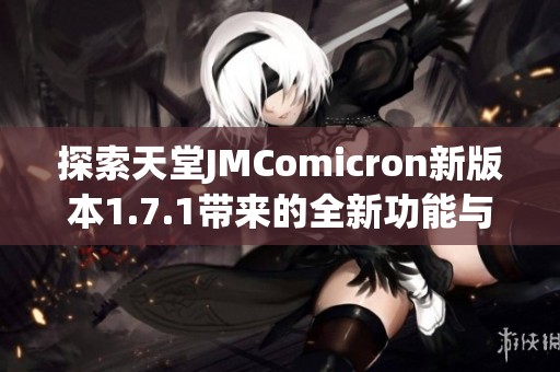 探索天堂JMComicron新版本1.7.1带来的全新功能与改进体验