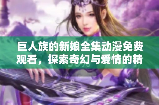 巨人族的新娘全集动漫免费观看，探索奇幻与爱情的精彩故事