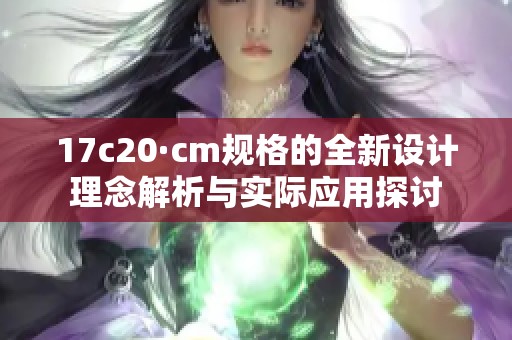 17c20·cm规格的全新设计理念解析与实际应用探讨