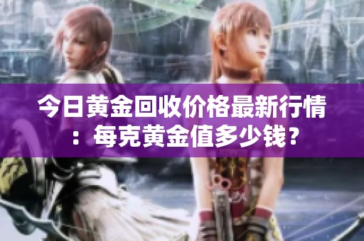 今日黄金回收价格最新行情：每克黄金值多少钱？