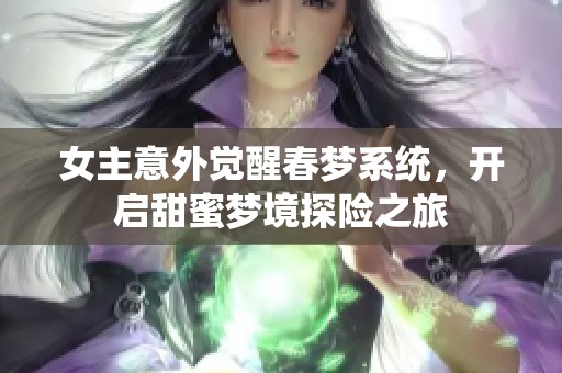 女主意外觉醒春梦系统，开启甜蜜梦境探险之旅