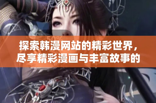 探索韩漫网站的精彩世界，尽享精彩漫画与丰富故事的无穷乐趣