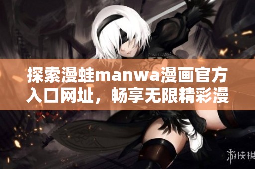 探索漫蛙manwa漫画官方入口网址，畅享无限精彩漫画世界