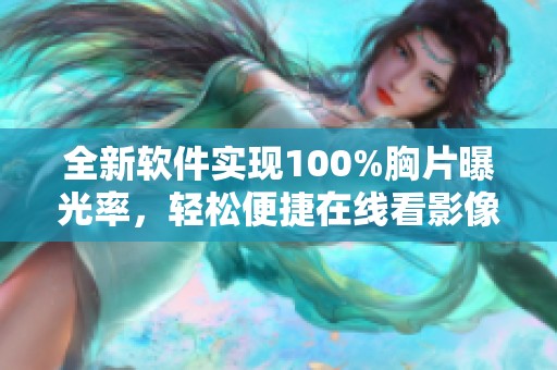 全新软件实现100%胸片曝光率，轻松便捷在线看影像扫描结果