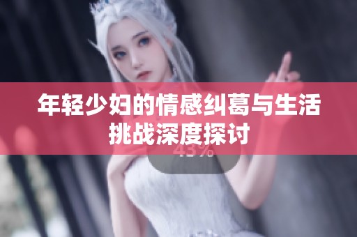 年轻少妇的情感纠葛与生活挑战深度探讨