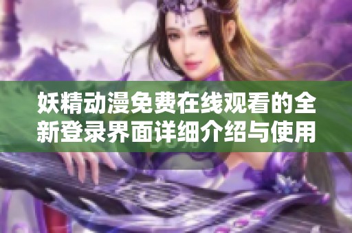 妖精动漫免费在线观看的全新登录界面详细介绍与使用指南