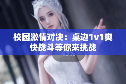 校园激情对决：桌边1v1爽快战斗等你来挑战