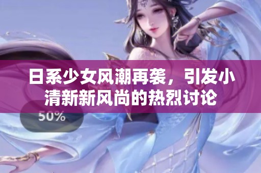 日系少女风潮再袭，引发小清新新风尚的热烈讨论