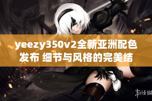 yeezy350v2全新亚洲配色发布 细节与风格的完美结合