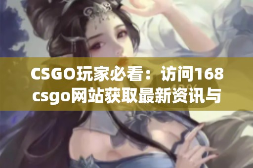 CSGO玩家必看：访问168csgo网站获取最新资讯与游戏攻略