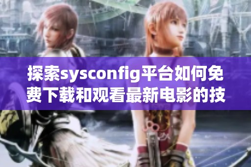 探索sysconfig平台如何免费下载和观看最新电影的技巧与方法