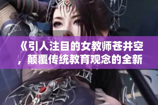 《引人注目的女教师苍井空，颠覆传统教育观念的全新尝试》