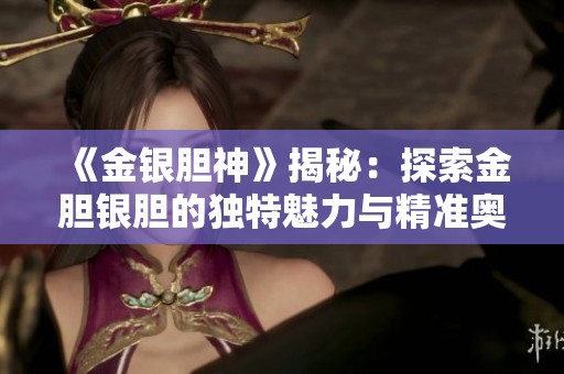 《金银胆神》揭秘：探索金胆银胆的独特魅力与精准奥秘