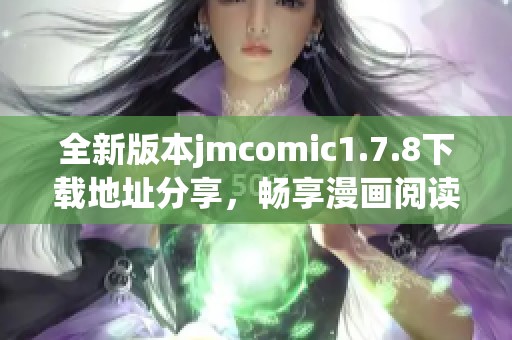 全新版本jmcomic1.7.8下载地址分享，畅享漫画阅读的精彩体验与特色功能