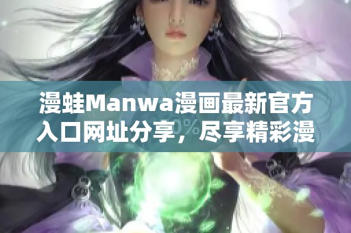 漫蛙Manwa漫画最新官方入口网址分享，尽享精彩漫画内容！