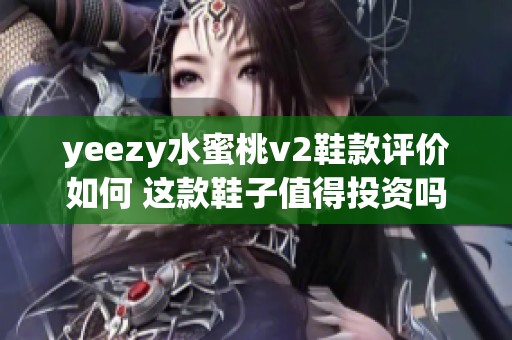 yeezy水蜜桃v2鞋款评价如何 这款鞋子值得投资吗