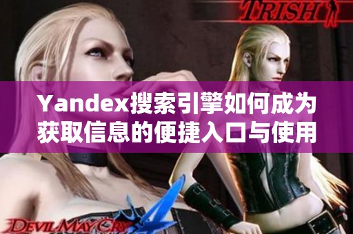 Yandex搜索引擎如何成为获取信息的便捷入口与使用技巧分享