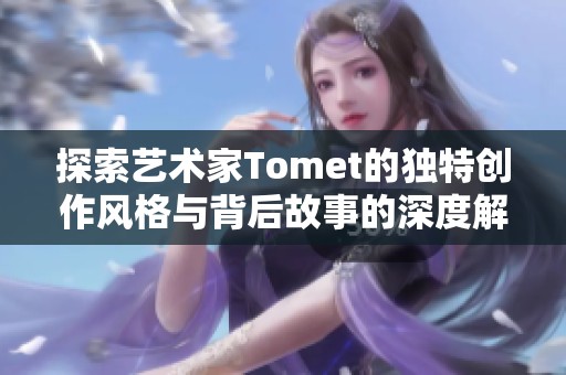 探索艺术家Tomet的独特创作风格与背后故事的深度解读