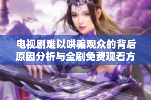 电视剧难以哄骗观众的背后原因分析与全剧免费观看方式探讨