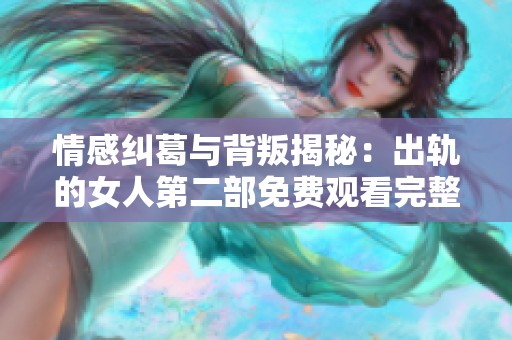 情感纠葛与背叛揭秘：出轨的女人第二部免费观看完整版电视剧全网热播