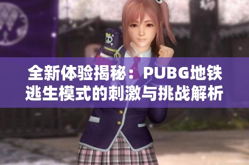 全新体验揭秘：PUBG地铁逃生模式的刺激与挑战解析