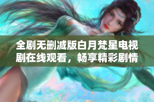 全剧无删减版白月梵星电视剧在线观看，畅享精彩剧情和角色发展