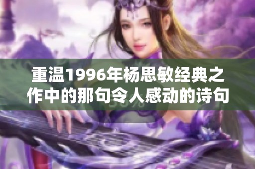 重温1996年杨思敏经典之作中的那句令人感动的诗句与岁月的情感交织