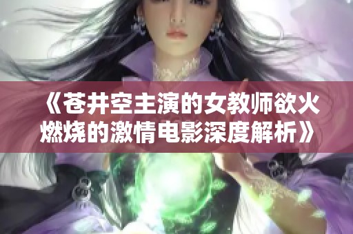 《苍井空主演的女教师欲火燃烧的激情电影深度解析》