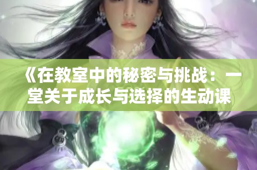 《在教室中的秘密与挑战：一堂关于成长与选择的生动课程》