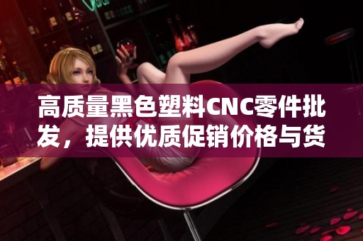 高质量黑色塑料CNC零件批发，提供优质促销价格与货源地信息