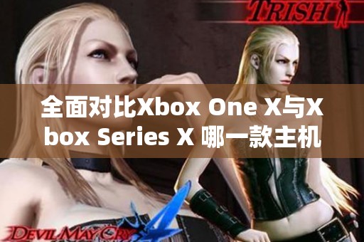 全面对比Xbox One X与Xbox Series X 哪一款主机更值得购买