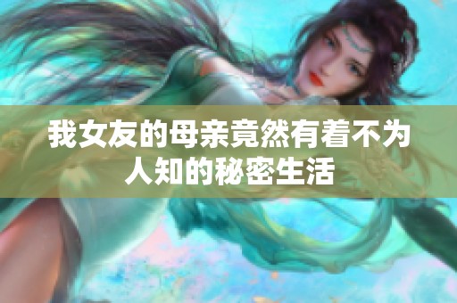 我女友的母亲竟然有着不为人知的秘密生活