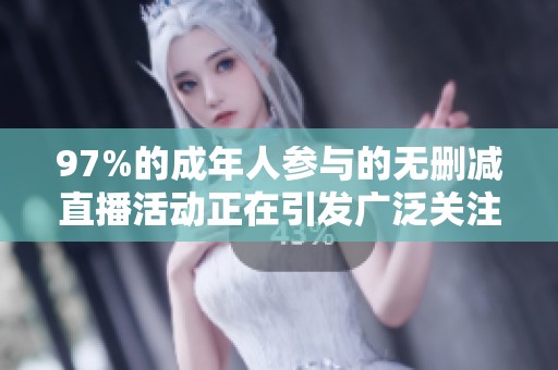 97%的成年人参与的无删减直播活动正在引发广泛关注与讨论