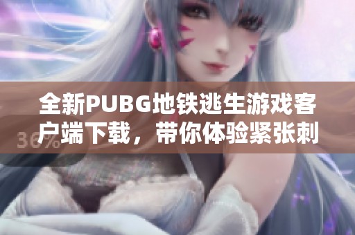 全新PUBG地铁逃生游戏客户端下载，带你体验紧张刺激的生存挑战