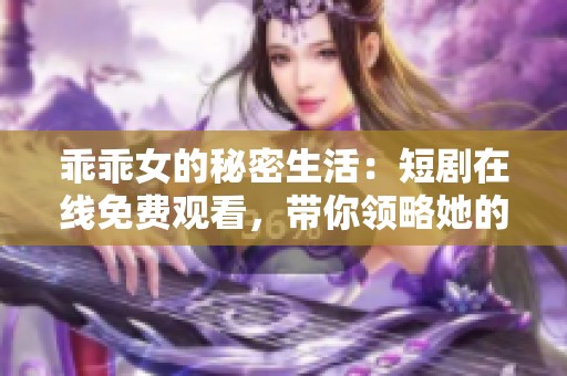 乖乖女的秘密生活：短剧在线免费观看，带你领略她的成长故事